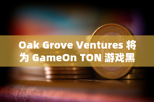 Oak Grove Ventures 将为 GameOn TON 游戏黑客松提供定制支持