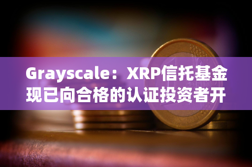 Grayscale：XRP信托基金现已向合格的认证投资者开放