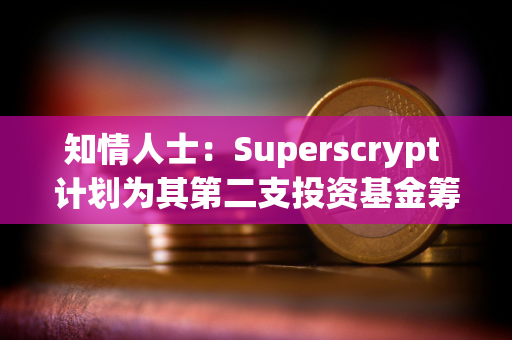 知情人士：Superscrypt 计划为其第二支投资基金筹集至多 1 亿美元