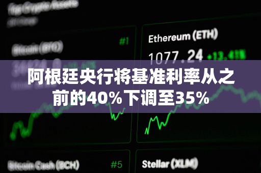 阿根廷央行将基准利率从之前的40%下调至35%