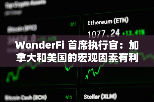 WonderFi 首席执行官：加拿大和美国的宏观因素有利于比特币价格