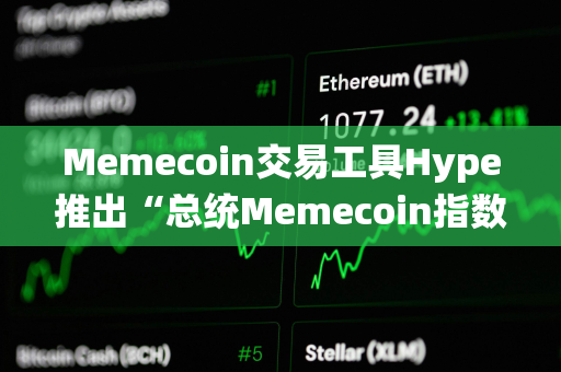 Memecoin交易工具Hype推出“总统Memecoin指数”