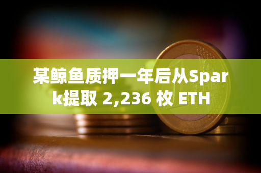 某鲸鱼质押一年后从Spark提取 2,236 枚 ETH