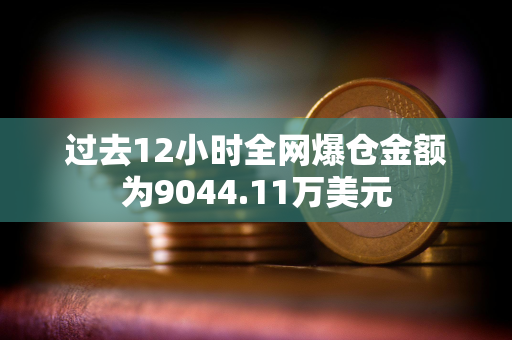 过去12小时全网爆仓金额为9044.11万美元