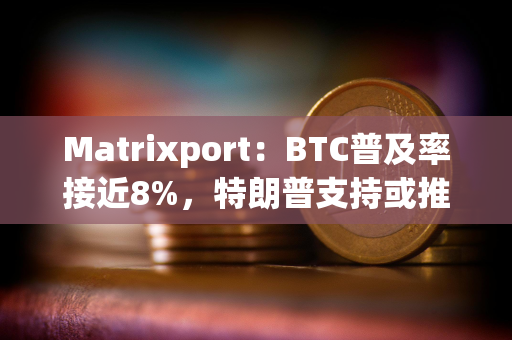 Matrixport：BTC普及率接近8%，特朗普支持或推动BTC价格突破10万美元