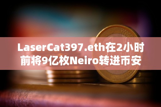 LaserCat397.eth在2小时前将9亿枚Neiro转进币安，约合180万美元