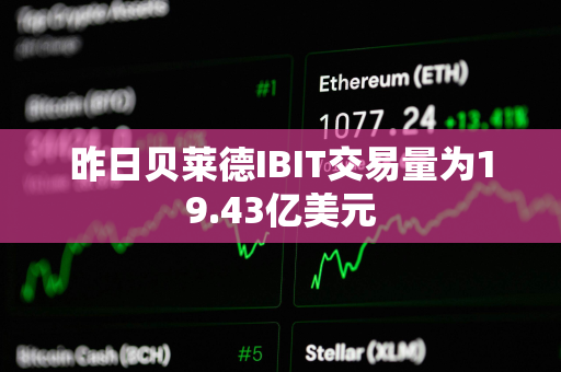 昨日贝莱德IBIT交易量为19.43亿美元