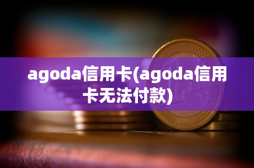 agoda信用卡(agoda信用卡无法付款)