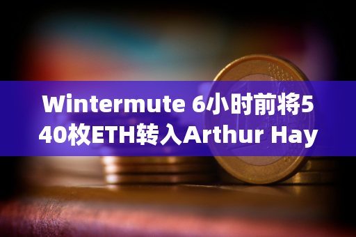 Wintermute 6小时前将540枚ETH转入Arthur Hayes地址