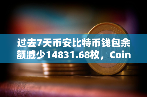 过去7天币安比特币钱包余额减少14831.68枚，Coinbase Pro减少2345.66枚