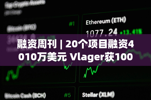 融资周刊 | 20个项目融资4010万美元 Vlager获1000万美元投资