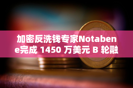 加密反洗钱专家Notabene完成 1450 万美元 B 轮融资