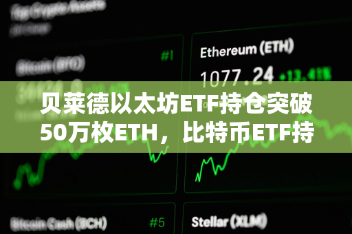 贝莱德以太坊ETF持仓突破50万枚ETH，比特币ETF持仓突破45万枚BTC