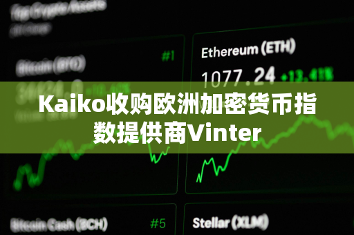 Kaiko收购欧洲加密货币指数提供商Vinter