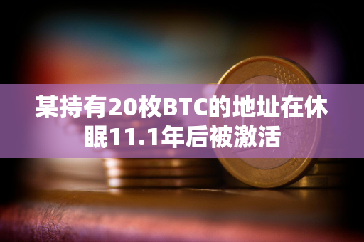 某持有20枚BTC的地址在休眠11.1年后被激活