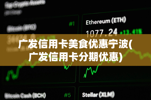 广发信用卡美食优惠宁波(广发信用卡分期优惠)