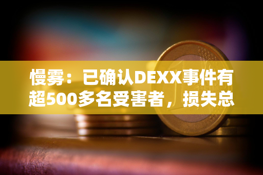 慢雾：已确认DEXX事件有超500多名受害者，损失总额约1300万美元