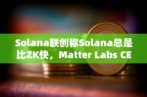 Solana联创称Solana总是比ZK快，Matter Labs CEO予以反驳