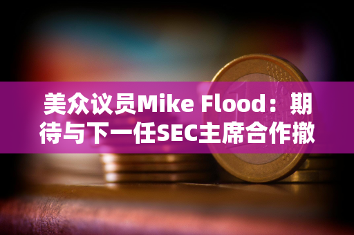 美众议员Mike Flood：期待与下一任SEC主席合作撤销反加密银行政策SAB 121