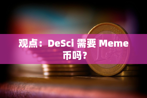 观点：DeSci 需要 Meme 币吗？