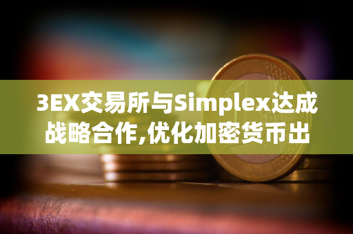 3EX交易所与Simplex达成战略合作,优化加密货币出入金体验