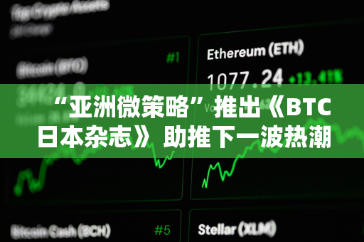 “亚洲微策略”推出《BTC日本杂志》 助推下一波热潮？