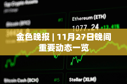 金色晚报 | 11月27日晚间重要动态一览