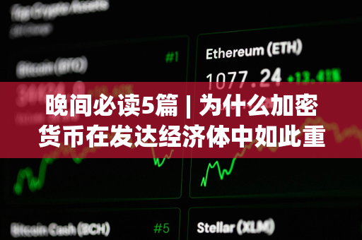 晚间必读5篇 | 为什么加密货币在发达经济体中如此重要？