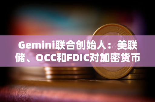 Gemini联合创始人：美联储、OCC和FDIC对加密货币的行为比SEC糟糕10倍