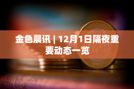 金色晨讯 | 12月1日隔夜重要动态一览