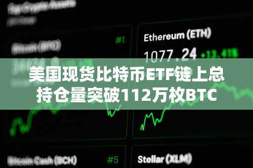 美国现货比特币ETF链上总持仓量突破112万枚BTC