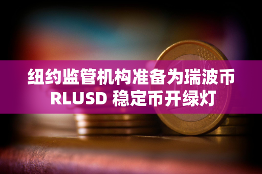 纽约监管机构准备为瑞波币 RLUSD 稳定币开绿灯