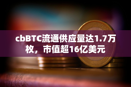 cbBTC流通供应量达1.7万枚，市值超16亿美元