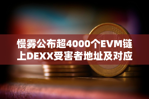 慢雾公布超4000个EVM链上DEXX受害者地址及对应攻击者地址