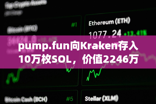 pump.fun向Kraken存入10万枚SOL，价值2246万美元