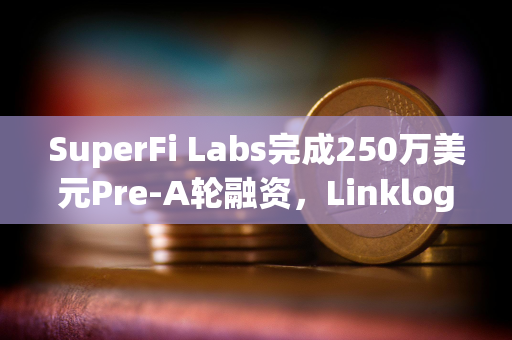 SuperFi Labs完成250万美元Pre-A轮融资，Linklogis领投