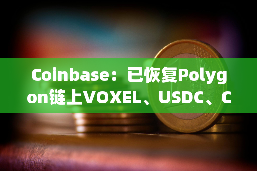 Coinbase：已恢复Polygon链上VOXEL、USDC、CBETH和WETH的发送/接收服务