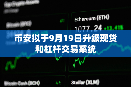 币安拟于9月19日升级现货和杠杆交易系统