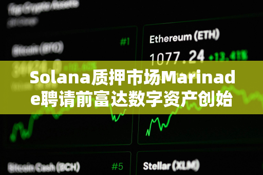 Solana质押市场Marinade聘请前富达数字资产创始总裁担任首席商务官