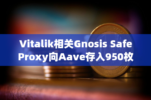 Vitalik相关Gnosis SafeProxy向Aave存入950枚ETH和228万枚USDC