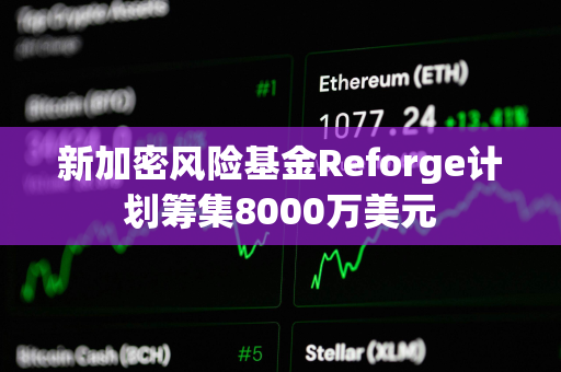 新加密风险基金Reforge计划筹集8000万美元