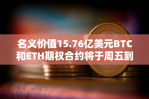 名义价值15.76亿美元BTC和ETH期权合约将于周五到期交割