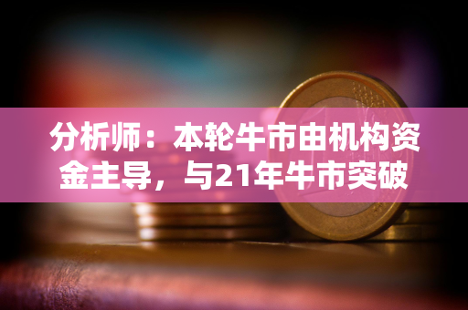 分析师：本轮牛市由机构资金主导，与21年牛市突破性质不同