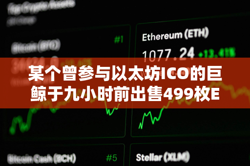 某个曾参与以太坊ICO的巨鲸于九小时前出售499枚ETH