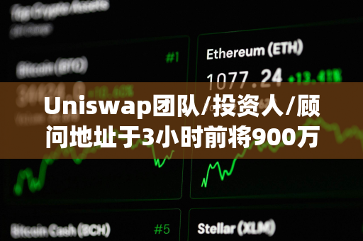 Uniswap团队/投资人/顾问地址于3小时前将900万美元UNI转进Coinbase Prime