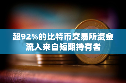 超92%的比特币交易所资金流入来自短期持有者