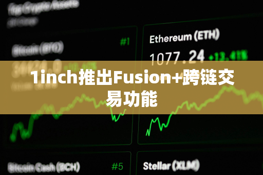 1inch推出Fusion+跨链交易功能