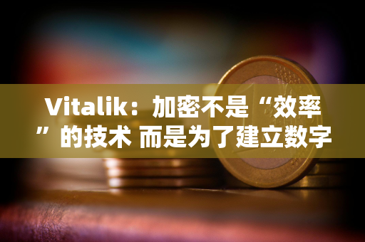 Vitalik：加密不是“效率”的技术 而是为了建立数字城堡