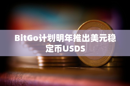 BitGo计划明年推出美元稳定币USDS