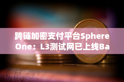 跨链加密支付平台SphereOne：L3测试网已上线Base